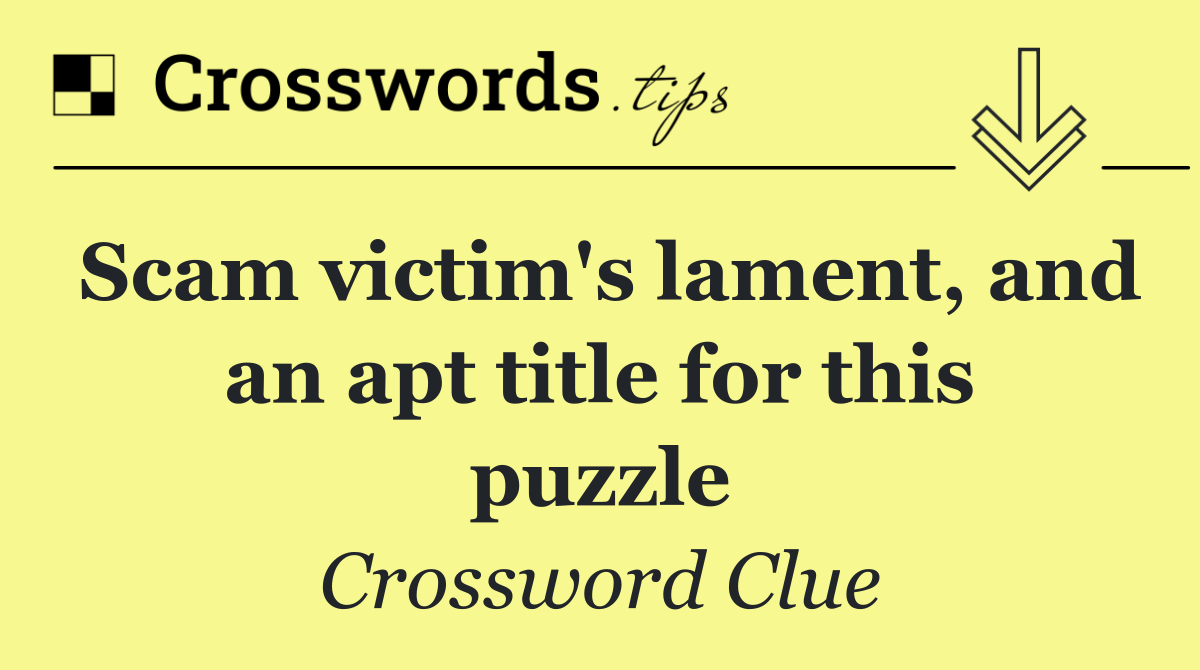 Scam victim's lament, and an apt title for this puzzle