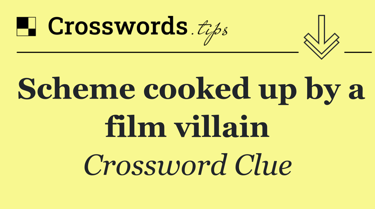 Scheme cooked up by a film villain