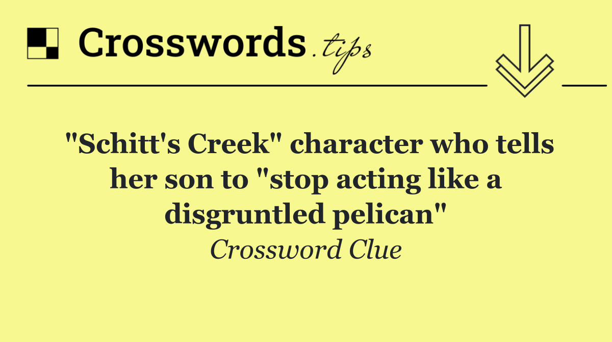 "Schitt's Creek" character who tells her son to "stop acting like a disgruntled pelican"