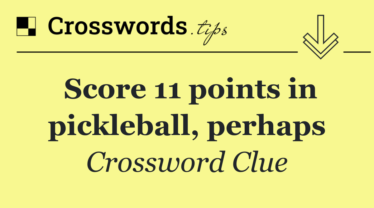Score 11 points in pickleball, perhaps
