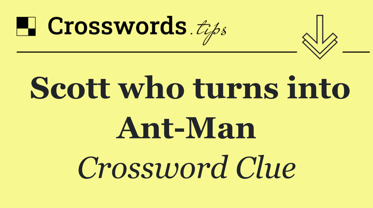 Scott who turns into Ant Man