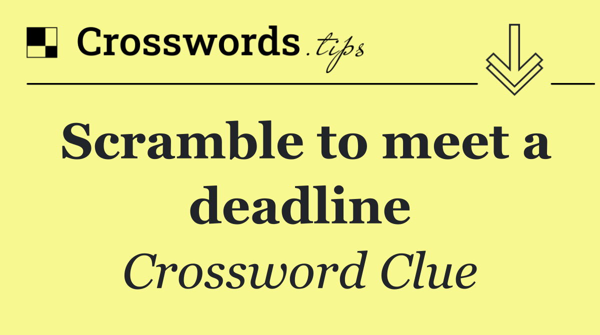 Scramble to meet a deadline