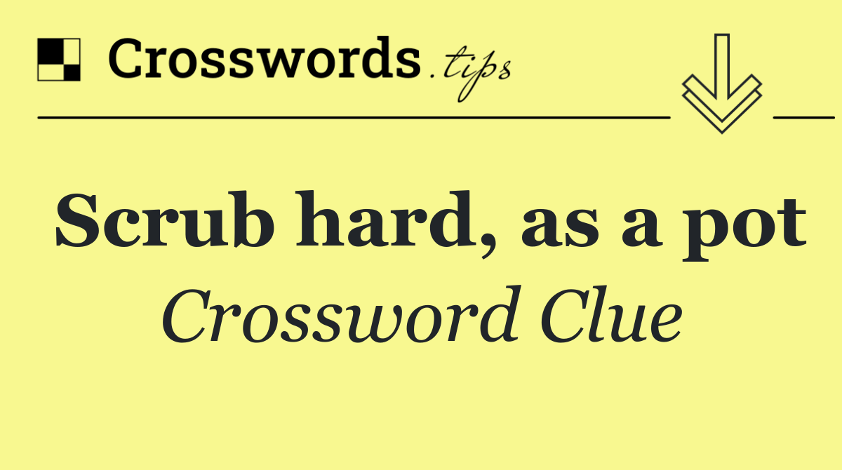 Scrub hard, as a pot