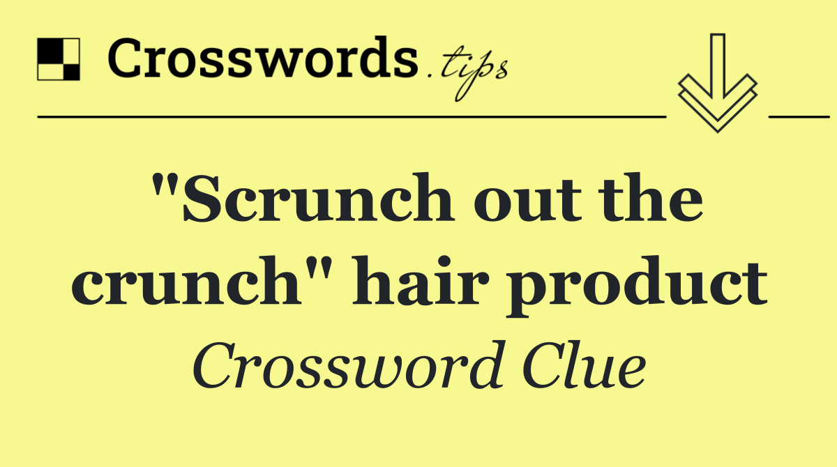 "Scrunch out the crunch" hair product