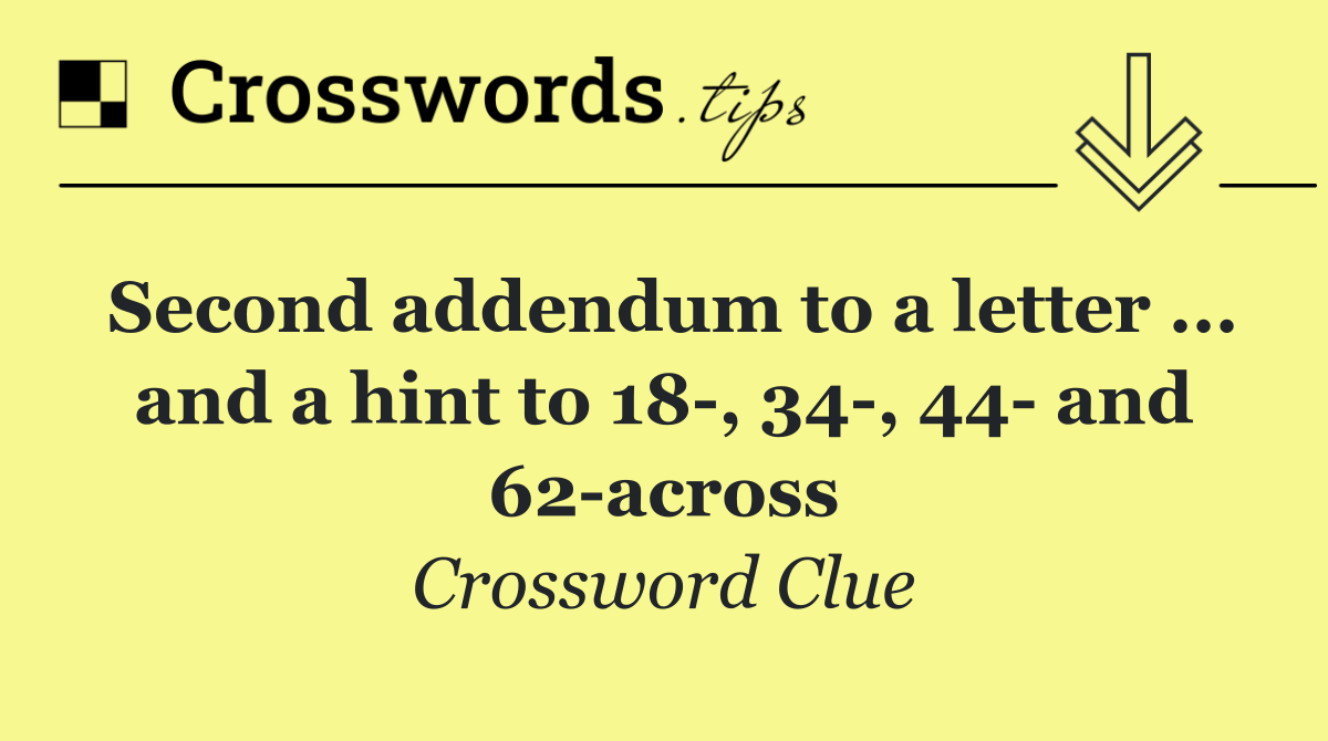 Second addendum to a letter ... and a hint to 18 , 34 , 44  and 62 across