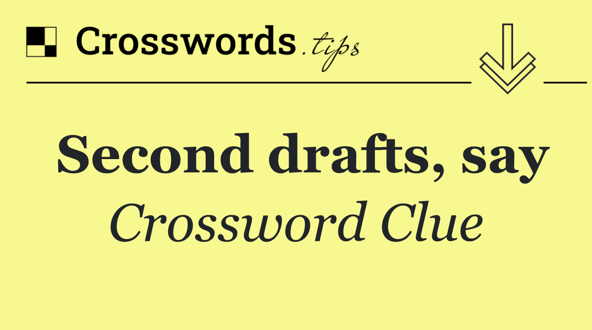 Second drafts, say