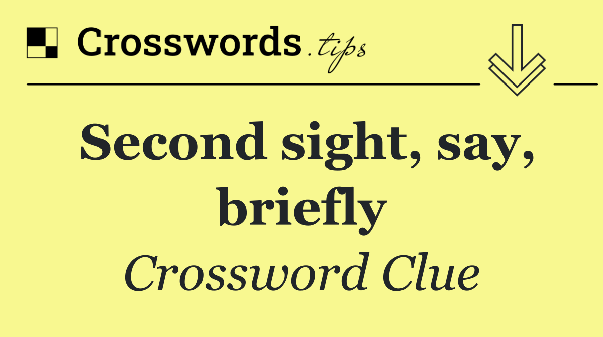 Second sight, say, briefly