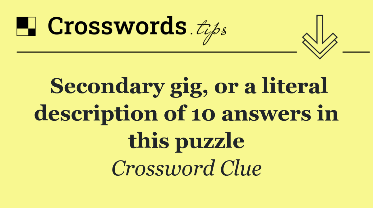 Secondary gig, or a literal description of 10 answers in this puzzle