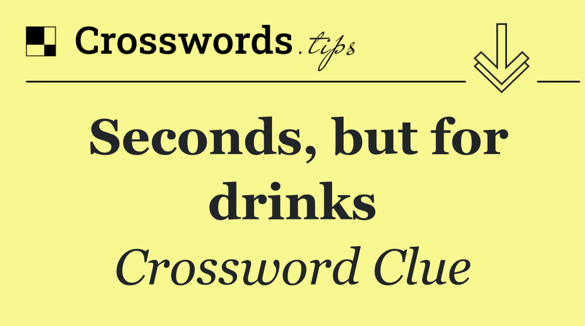 Seconds, but for drinks