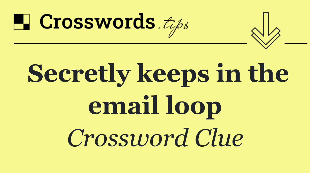 Secretly keeps in the email loop