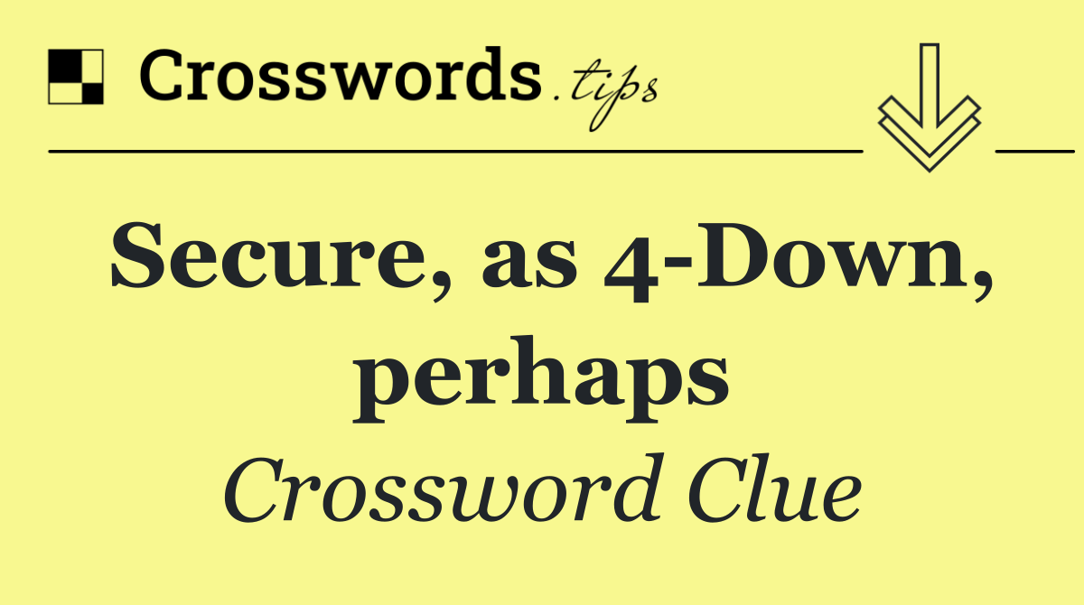 Secure, as 4 Down, perhaps
