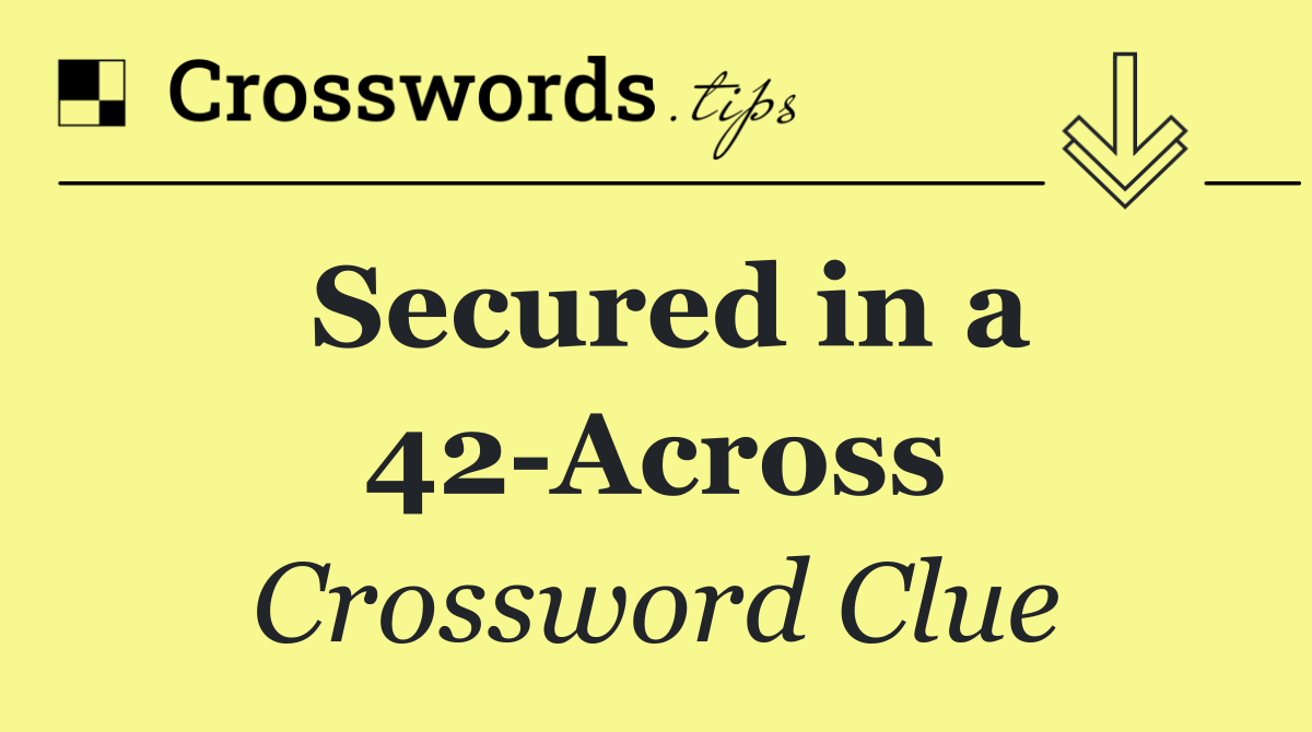 Secured in a 42 Across