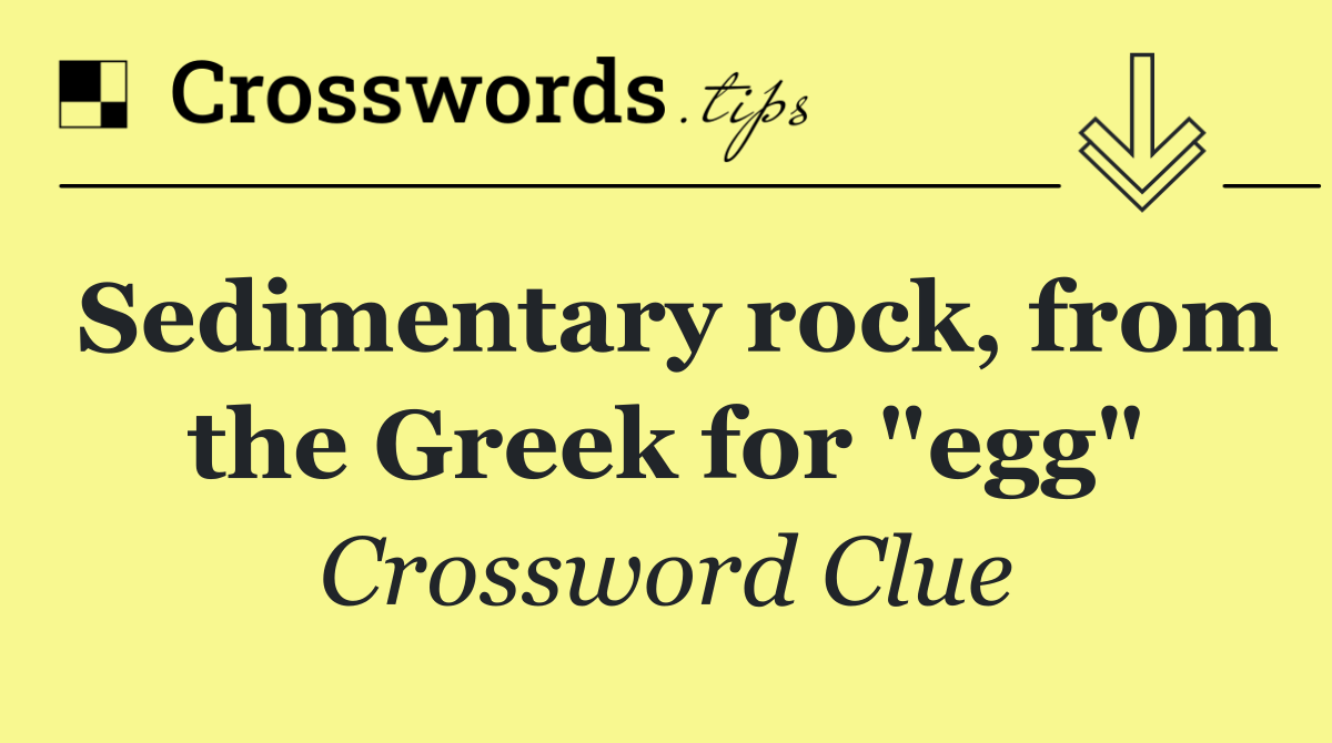 Sedimentary rock, from the Greek for "egg"