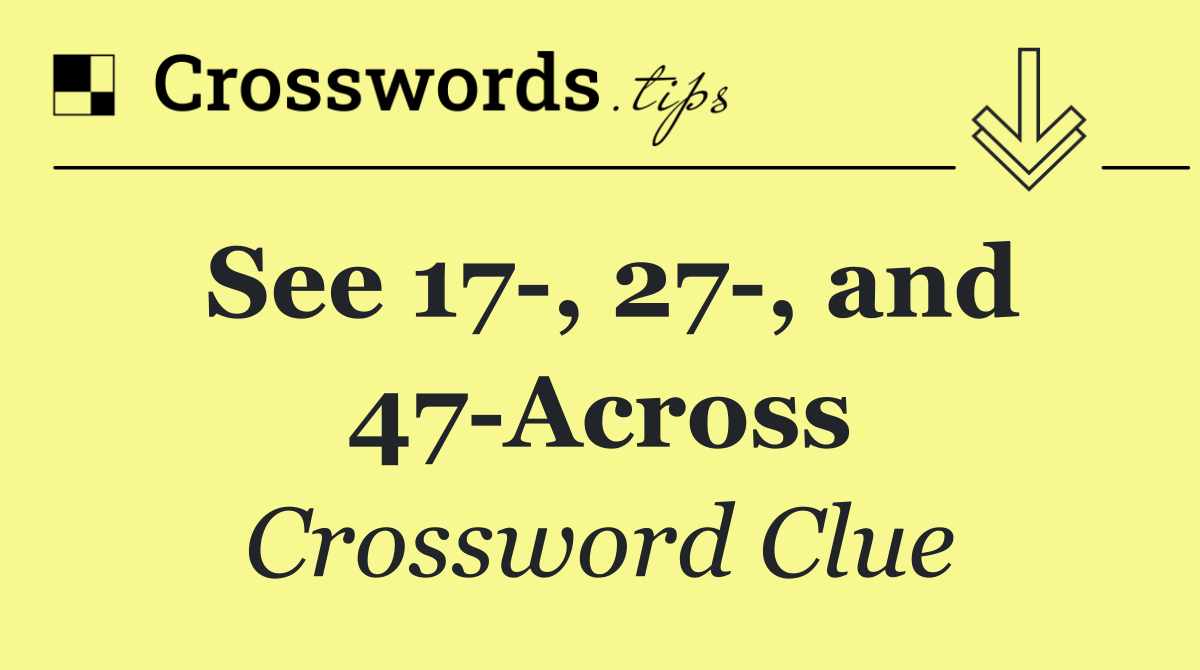 See 17 , 27 , and 47 Across
