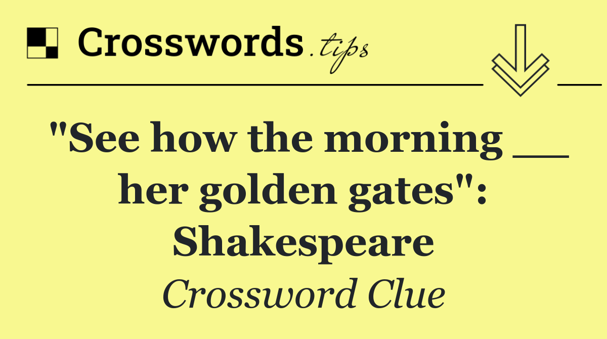 "See how the morning __ her golden gates": Shakespeare