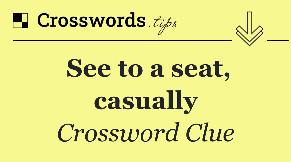See to a seat, casually