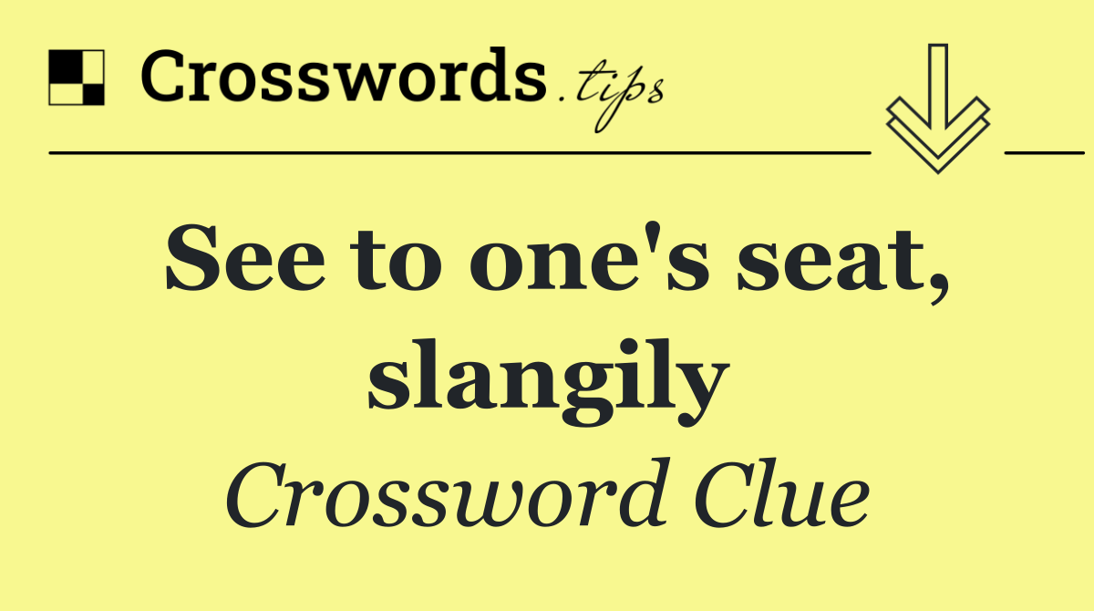 See to one's seat, slangily