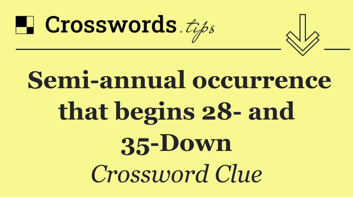 Semi annual occurrence that begins 28  and 35 Down