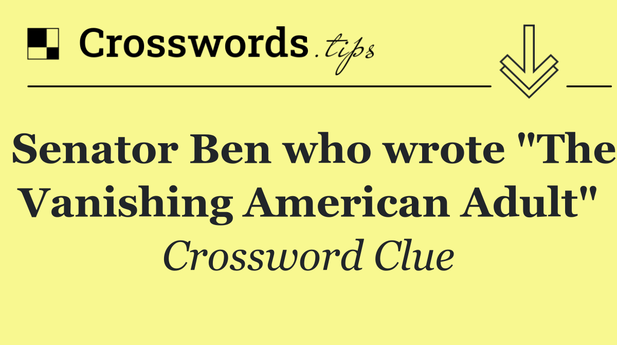 Senator Ben who wrote "The Vanishing American Adult"