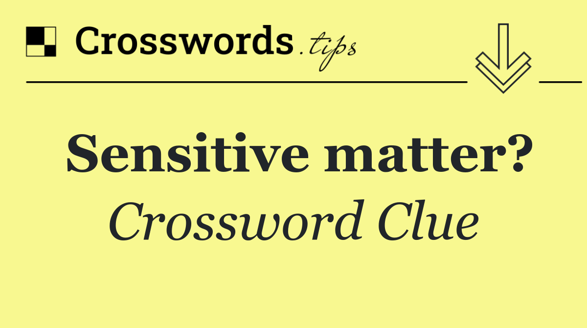 Sensitive matter?