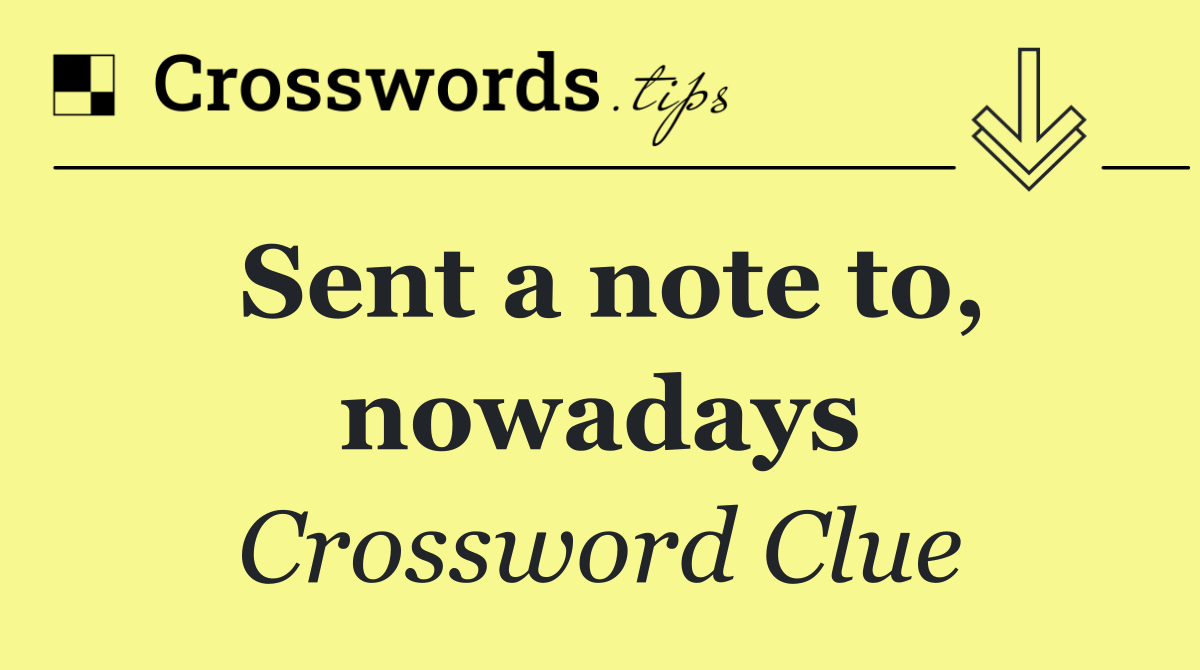 Sent a note to, nowadays