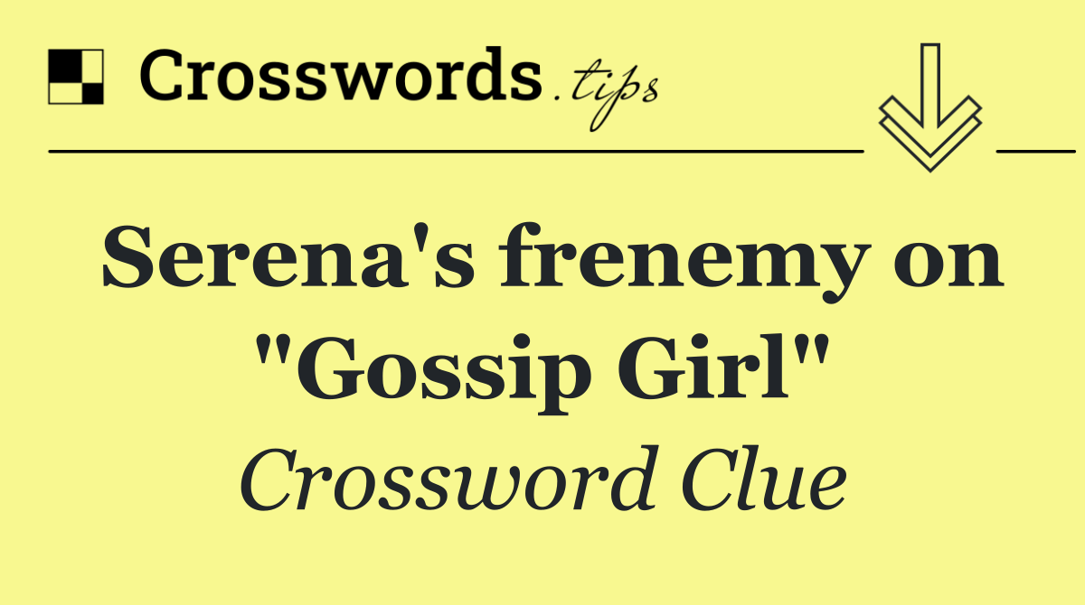 Serena's frenemy on "Gossip Girl"