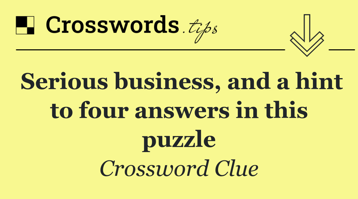 Serious business, and a hint to four answers in this puzzle