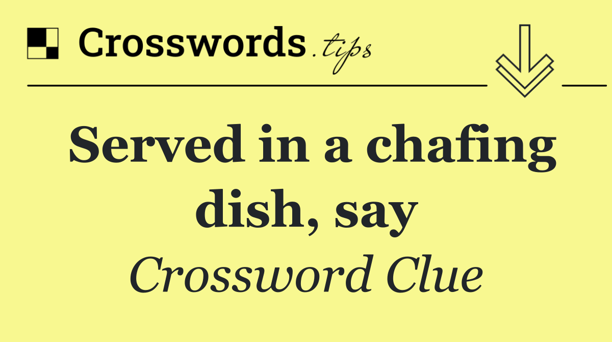 Served in a chafing dish, say