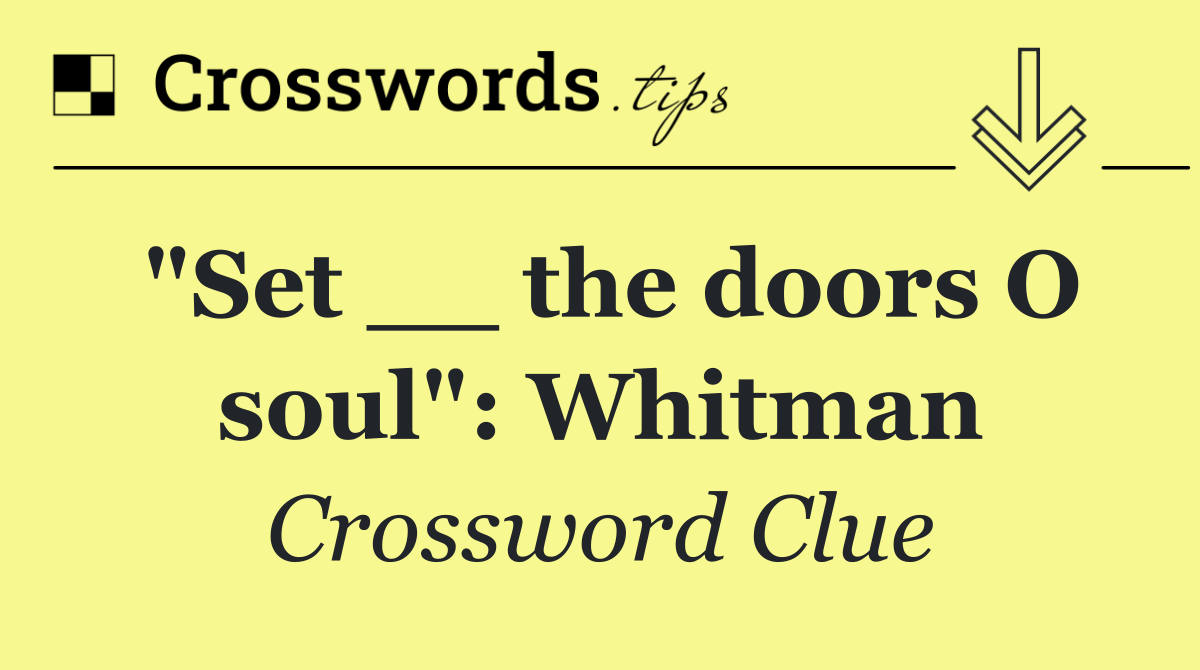"Set __ the doors O soul": Whitman