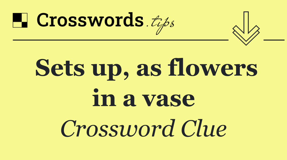 Sets up, as flowers in a vase