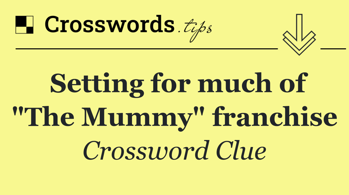 Setting for much of "The Mummy" franchise