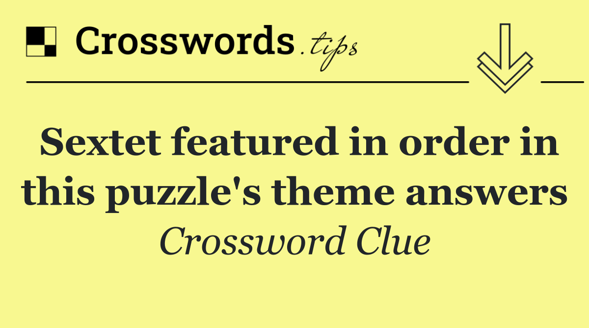 Sextet featured in order in this puzzle's theme answers