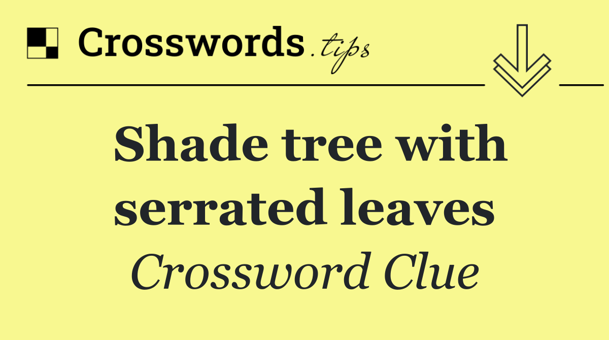 Shade tree with serrated leaves
