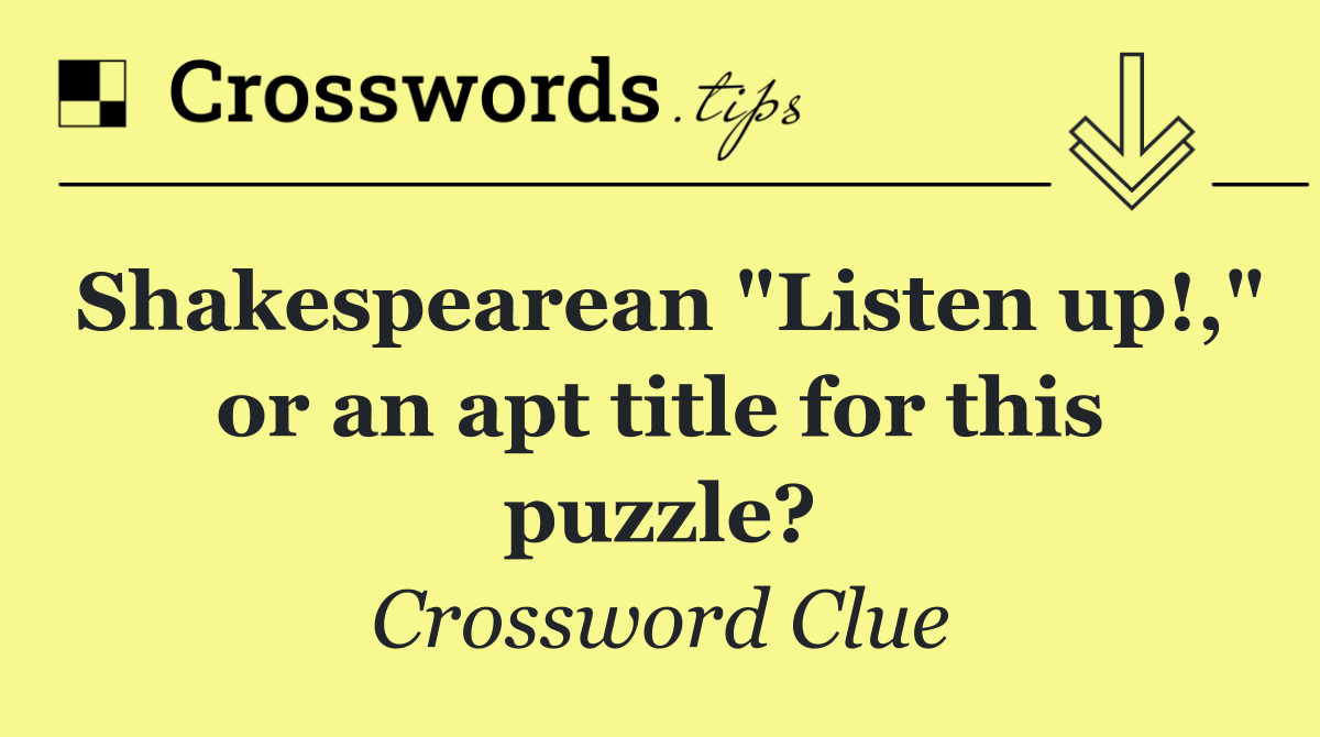 Shakespearean "Listen up!," or an apt title for this puzzle?