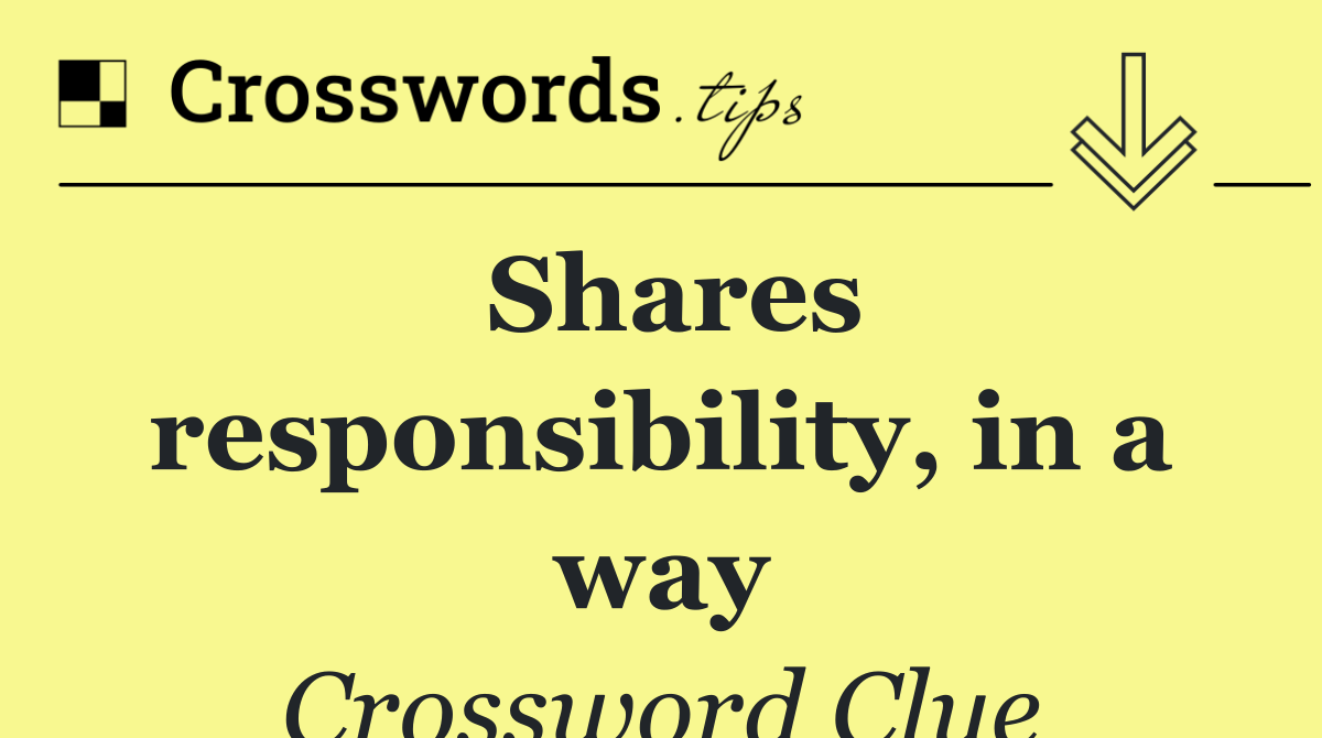 Shares responsibility, in a way