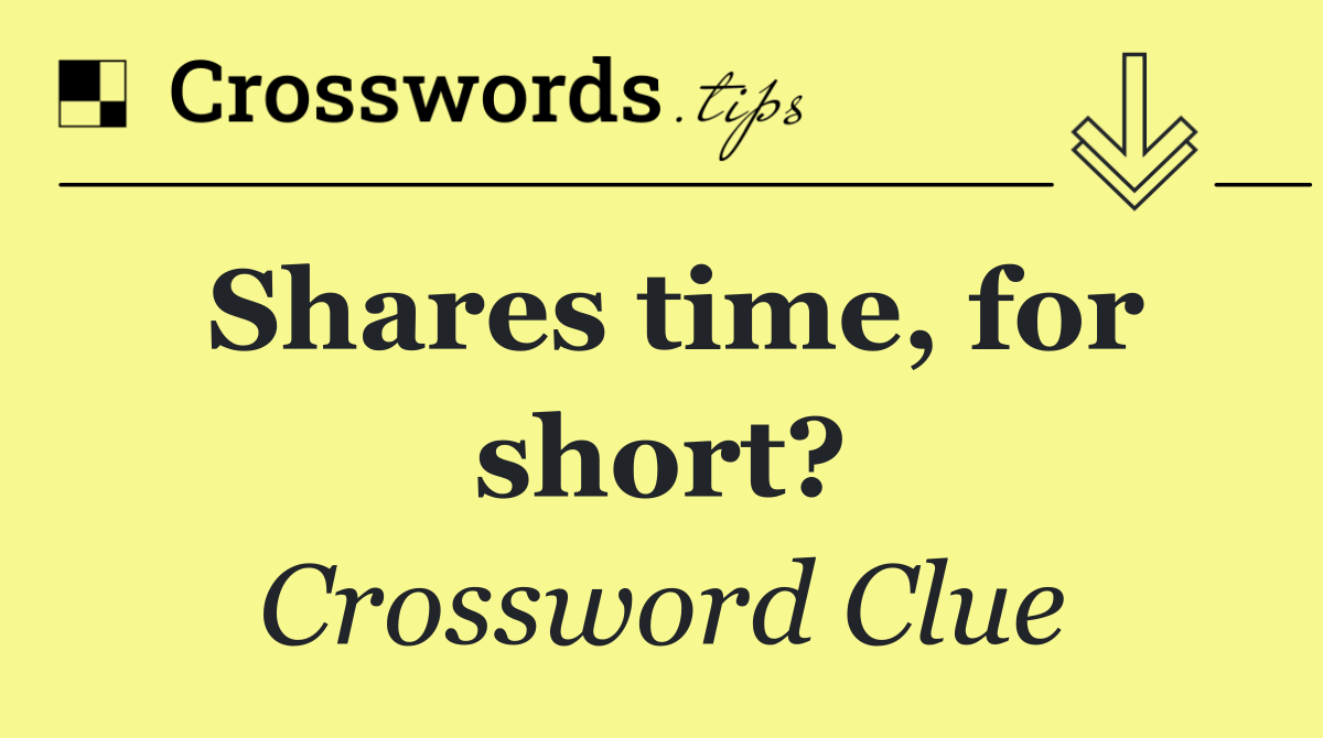 Shares time, for short?