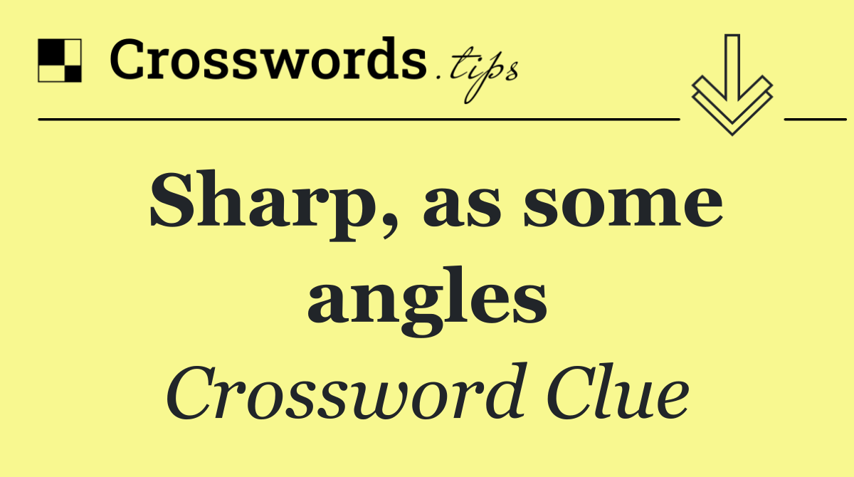 Sharp, as some angles