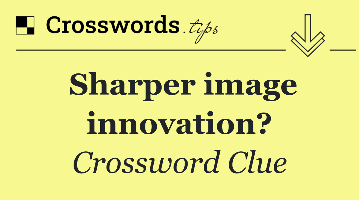 Sharper image innovation?