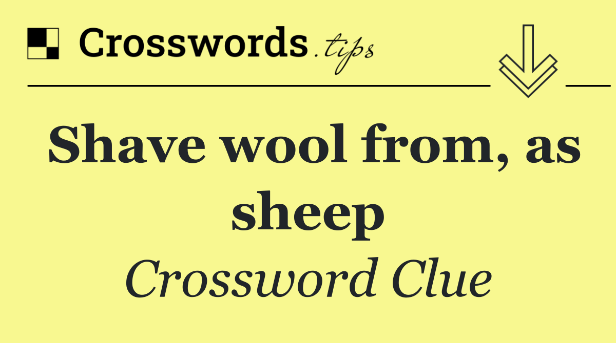 Shave wool from, as sheep
