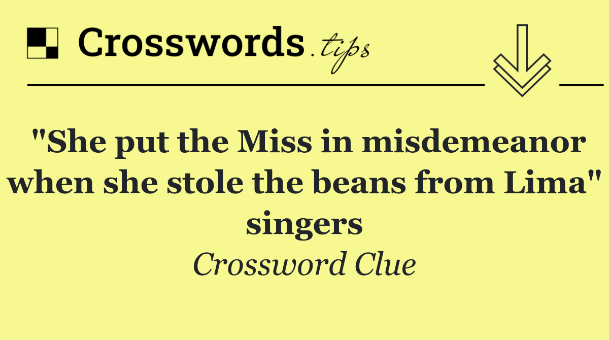 "She put the Miss in misdemeanor when she stole the beans from Lima" singers