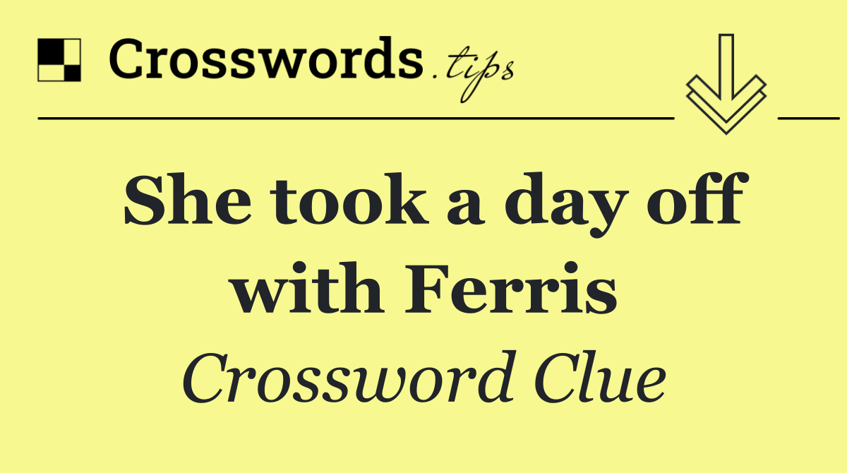 She took a day off with Ferris