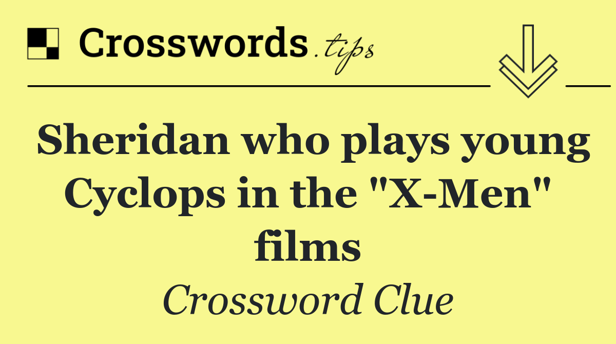 Sheridan who plays young Cyclops in the "X Men" films