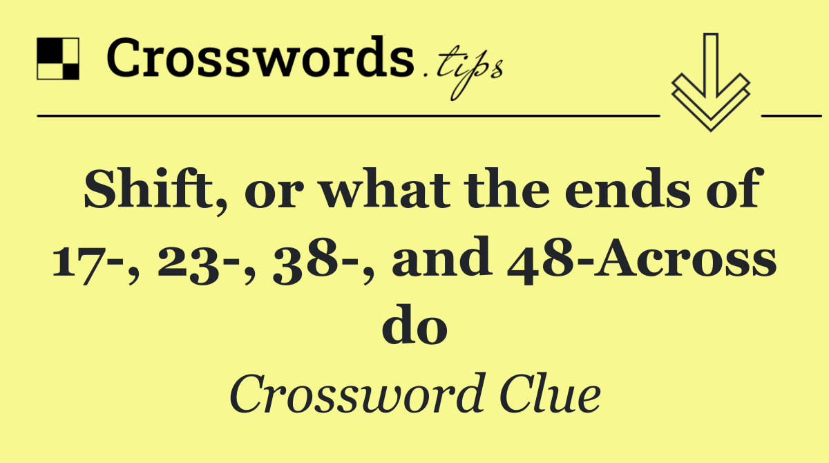 Shift, or what the ends of 17 , 23 , 38 , and 48 Across do