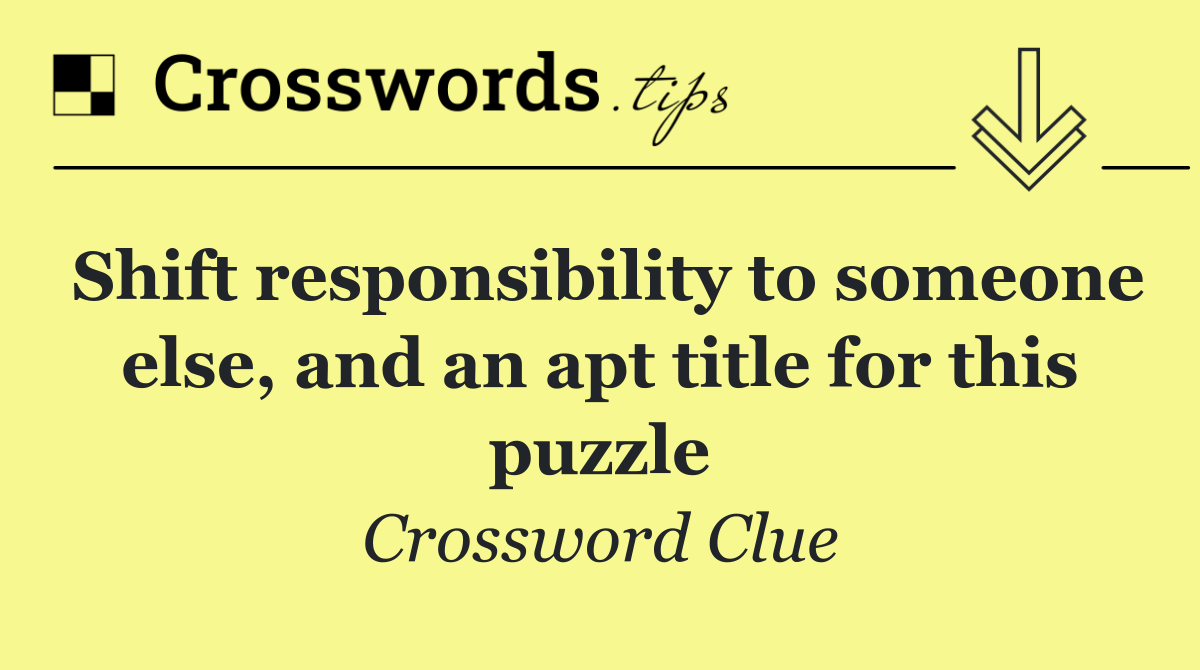 Shift responsibility to someone else, and an apt title for this puzzle