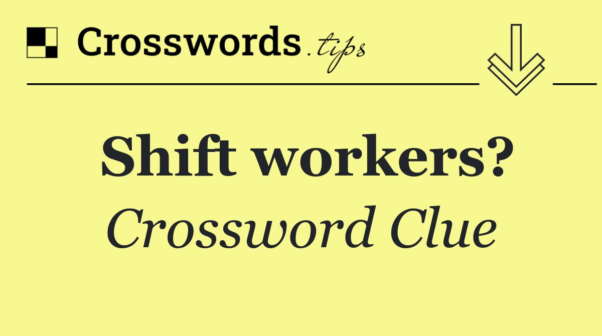 Shift workers?