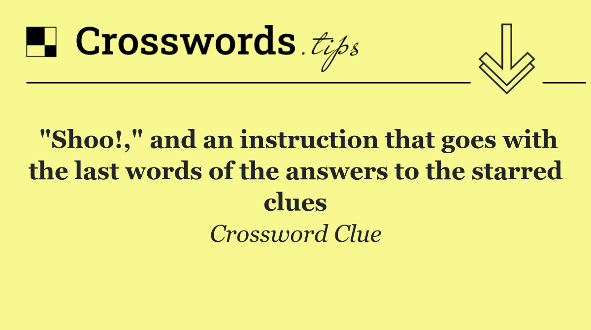 "Shoo!," and an instruction that goes with the last words of the answers to the starred clues