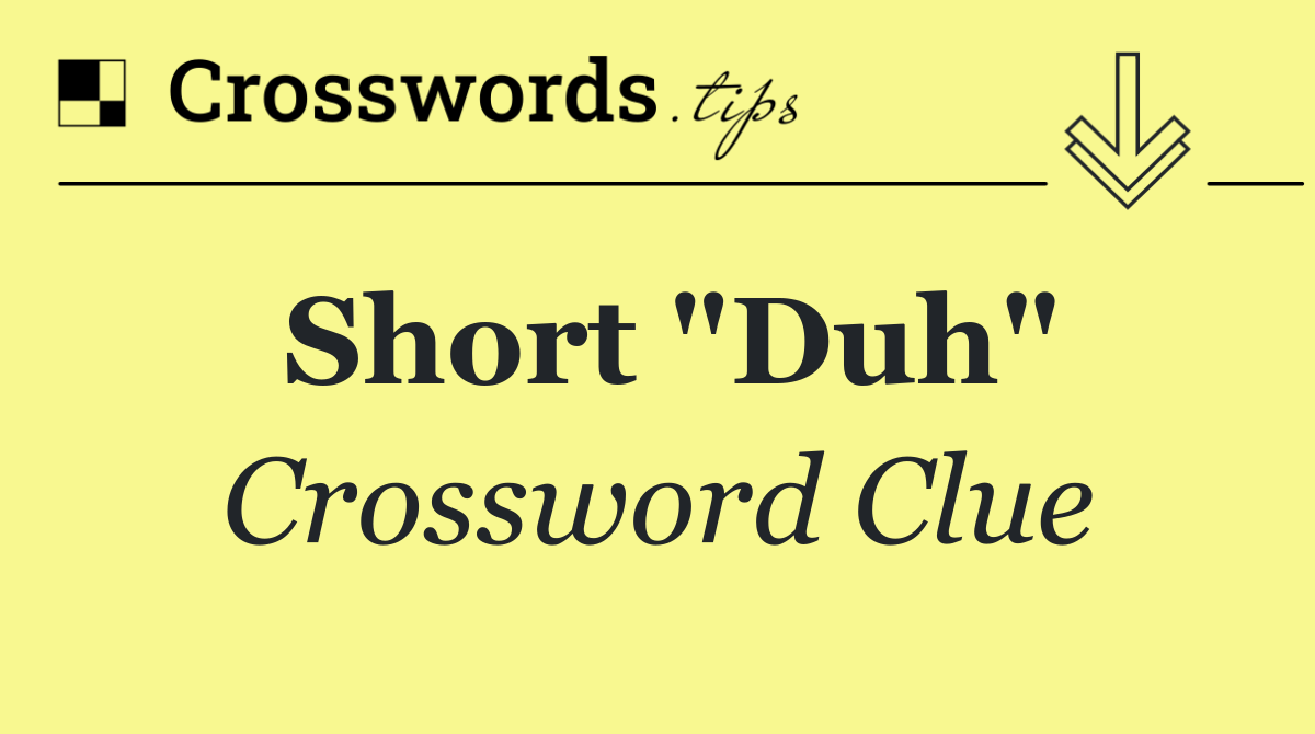 Short "Duh"