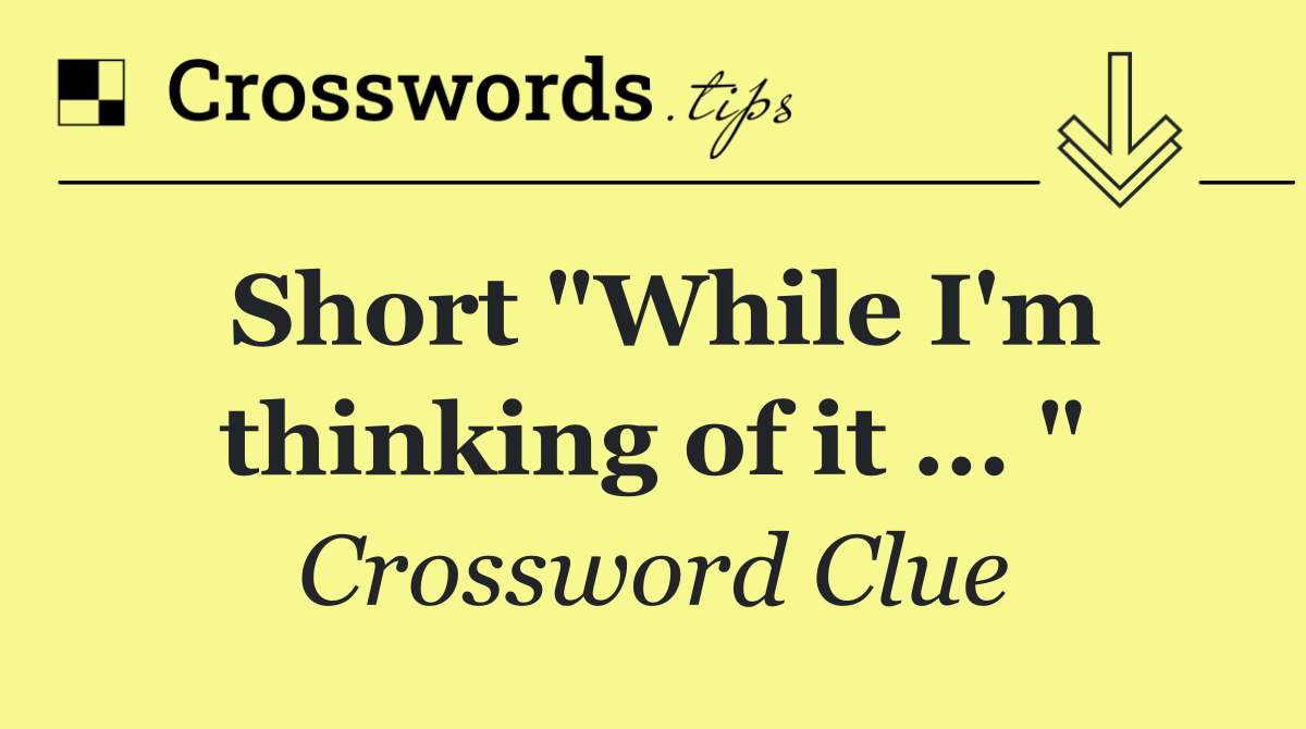 Short "While I'm thinking of it ... "