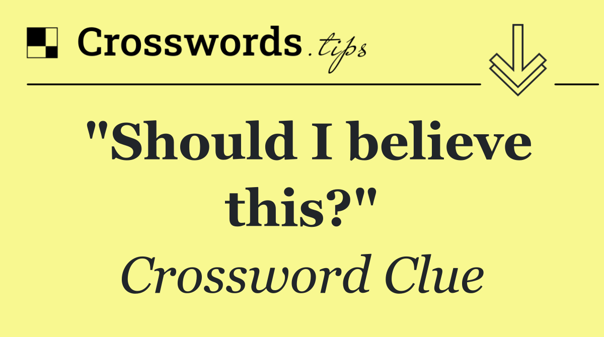 "Should I believe this?"