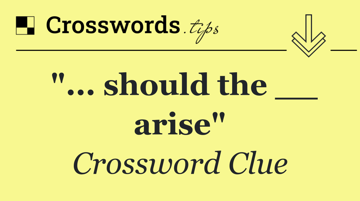 "... should the __ arise"